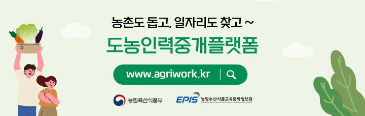 농촌도 돕고, 일자리도 찾고 ~ 도농인력중개플랫폼 www.agriwork.kr 농림축산식품부 EPIS 농림수산식품교육문화정보원