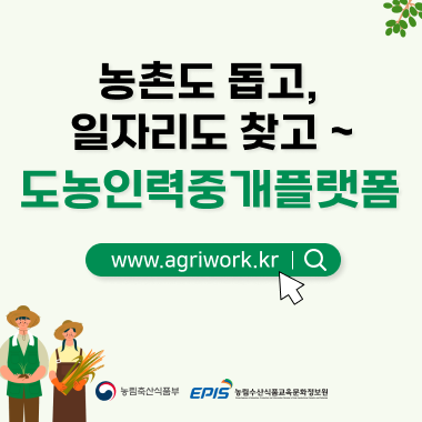 농촌도 돕고, 일자리도 찾고 ~ 도농인력중개플랫폼 www.agriwork.kr 농림축산식품부 EPIS 농림수산식품교육문화정보원