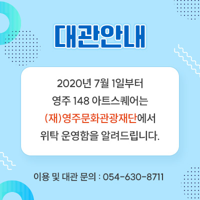 대관안내 2020년 7월 1일부터 영주 148 아트스퀘어는 (재)영주문화관광재단에서 위탁 운영함을 알려드립니다. 이용 및 대관 문의 : 054-630-8711