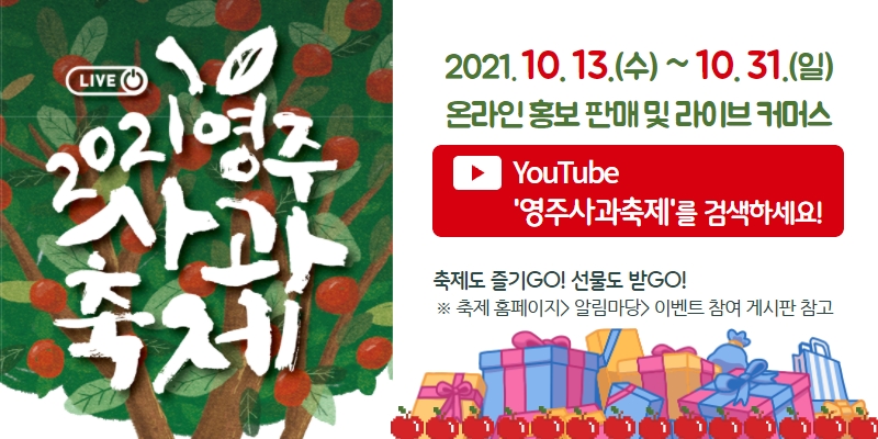 2021영주 사과축제 _ 10.13(수) ~ 10.31(일) 온라인 홍보 판매 및 라이브 커머스. 유튜브에서 영주사과축제를 검색하세요 축제도 즐기고 선물도 받고! 축제홈페이지>알림마당>이벤트 참여 게시판 참고